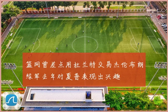 篮网曾差点用杜兰特交易杰伦布朗绿军去年对夏普表现出兴趣