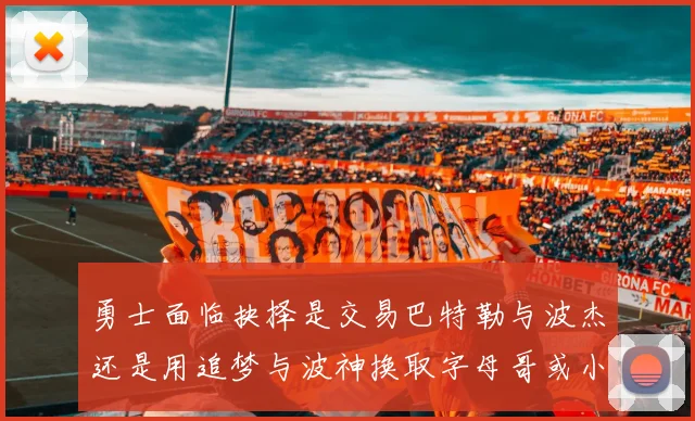 勇士面临抉择是交易巴特勒与波杰还是用追梦与波神换取字母哥或小卡