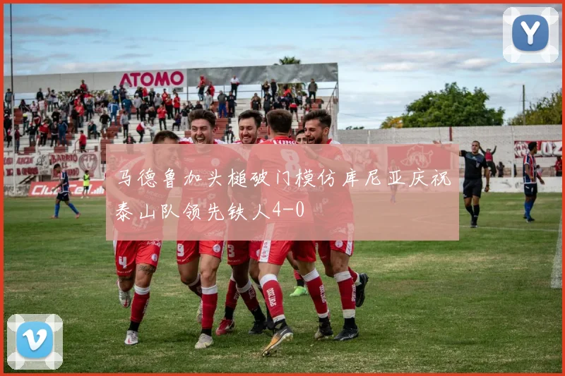 马德鲁加头槌破门模仿库尼亚庆祝泰山队领先铁人4-0