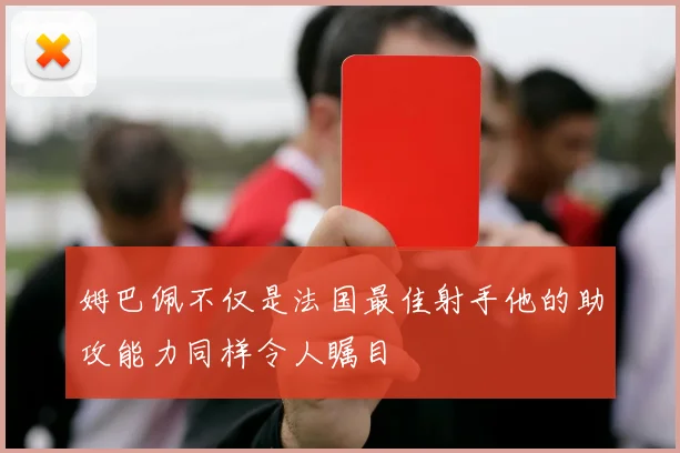 姆巴佩不仅是法国最佳射手他的助攻能力同样令人瞩目