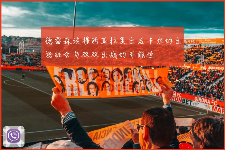 德雷森谈穆西亚拉复出后卡尔的出场机会与双双出战的可能性