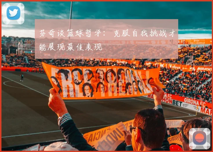 芬奇谈篮球哲学：克服自我挑战才能展现最佳表现
