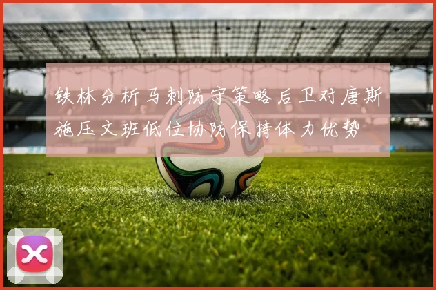 铁林分析马刺防守策略后卫对唐斯施压文班低位协防保持体力优势