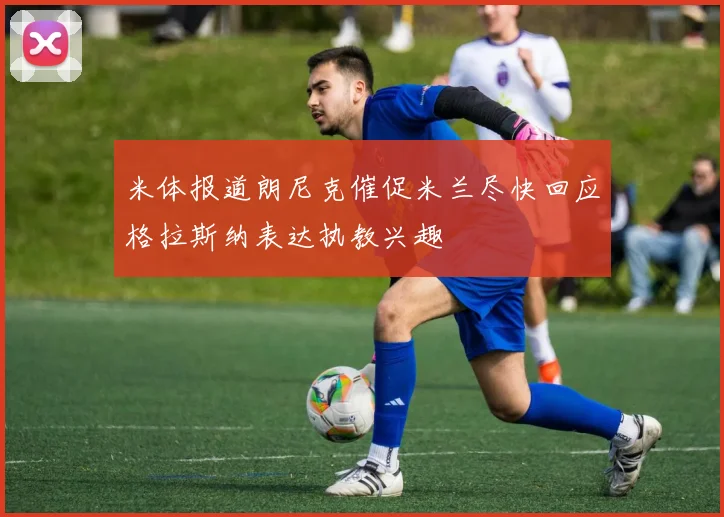 米体报道朗尼克催促米兰尽快回应格拉斯纳表达执教兴趣