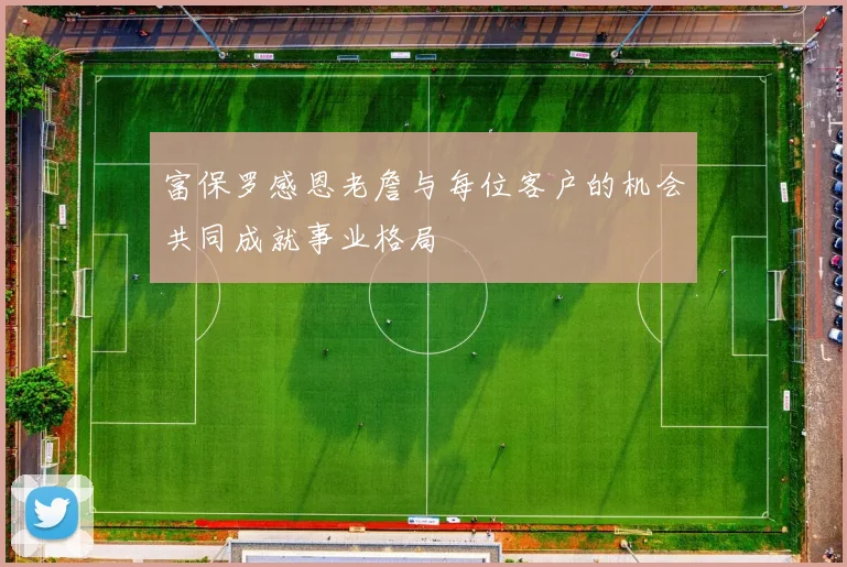 富保罗感恩老詹与每位客户的机会共同成就事业格局