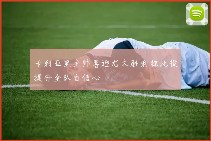 卡利亚里主帅喜迎尤文胜利称此役提升全队自信心