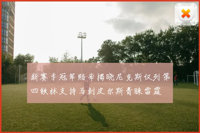 新赛季冠军赔率揭晓尼克斯仅列第四铁林支持马刺皮尔斯青睐雷霆