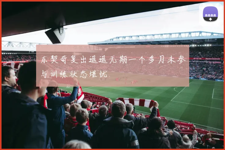 东契奇复出遥遥无期一个多月未参与训练状态堪忧