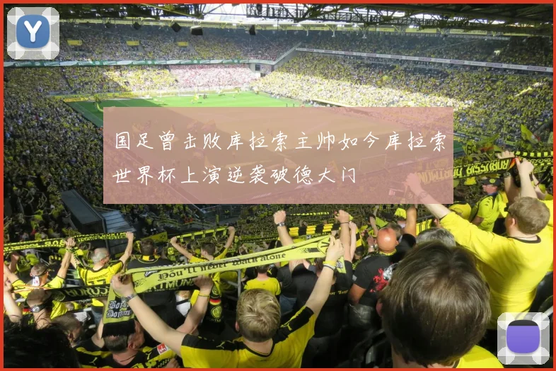 国足曾击败库拉索主帅如今库拉索世界杯上演逆袭破德大门