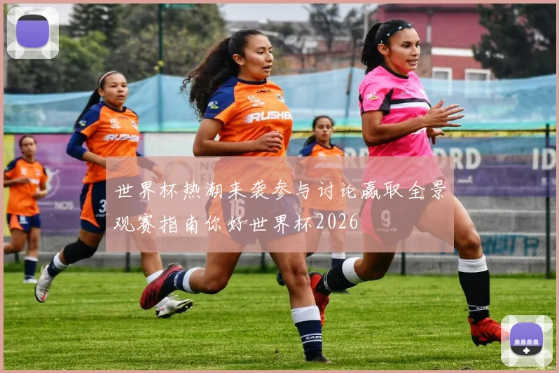 世界杯热潮来袭参与讨论赢取全景观赛指南你好世界杯2026