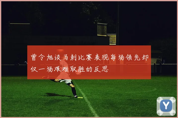 曾令旭谈马刺比赛表现每场领先却仅一场艰难取胜的反思